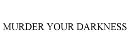 MURDER YOUR DARKNESS trademark