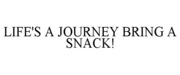 LIFE'S A JOURNEY BRING A SNACK! trademark