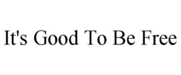 IT'S GOOD TO BE FREE trademark