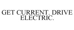 GET CURRENT. DRIVE ELECTRIC. trademark