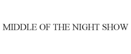 MIDDLE OF THE NIGHT SHOW trademark
