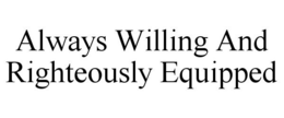ALWAYS WILLING AND RIGHTEOUSLY EQUIPPED trademark