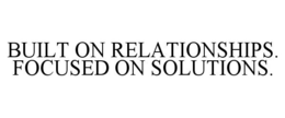 BUILT ON RELATIONSHIPS. FOCUSED ON SOLUTIONS. trademark