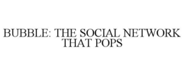 BUBBLE: THE SOCIAL NETWORK THAT POPS trademark