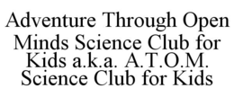 ADVENTURE THROUGH OPEN MINDS SCIENCE CLUB FOR KIDS A.K.A. A.T.O.M. SCIENCE CLUB FOR KIDS trademark