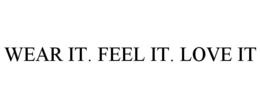 WEAR IT. FEEL IT. LOVE IT trademark