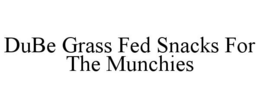 DUBE GRASS FED SNACKS FOR THE MUNCHIES trademark