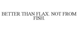 BETTER THAN FLAX. NOT FROM FISH. trademark