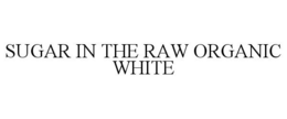 SUGAR IN THE RAW ORGANIC WHITE trademark