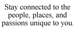 STAY CONNECTED TO THE PEOPLE, PLACES, AND PASSIONS UNIQUE TO YOU. trademark