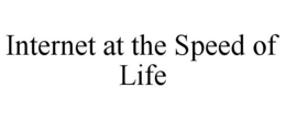 INTERNET AT THE SPEED OF LIFE trademark