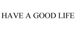 HAVE A GOOD LIFE trademark