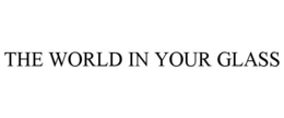 THE WORLD IN YOUR GLASS trademark