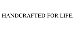 HANDCRAFTED FOR LIFE. trademark