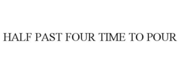 HALF PAST FOUR TIME TO POUR trademark