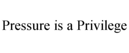 PRESSURE IS A PRIVILEGE trademark