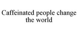CAFFEINATED PEOPLE CHANGE THE WORLD trademark