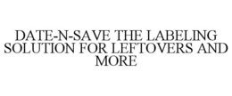 DATE-N-SAVE THE LABELING SOLUTION FOR LEFTOVERS AND MORE trademark