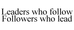LEADERS WHO FOLLOW FOLLOWERS WHO LEAD trademark