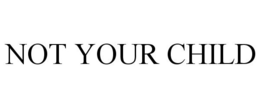 NOT YOUR CHILD trademark