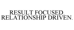 RESULT FOCUSED. RELATIONSHIP DRIVEN. trademark