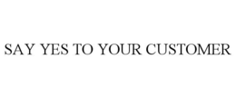 SAY YES TO YOUR CUSTOMER trademark