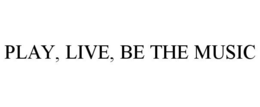 PLAY, LIVE, BE THE MUSIC trademark