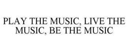 PLAY THE MUSIC, LIVE THE MUSIC, BE THE MUSIC trademark