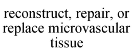 RECONSTRUCT, REPAIR, OR REPLACE MICROVASCULAR TISSUE trademark