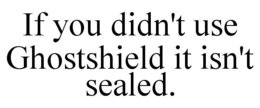 IF YOU DIDN'T USE GHOSTSHIELD IT ISN'T SEALED. trademark