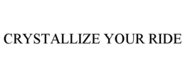 CRYSTALLIZE YOUR RIDE trademark