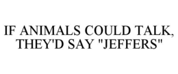 IF ANIMALS COULD TALK, THEY'D SAY "JEFFERS" trademark