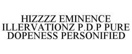 HIZZZZ EMINENCE ILLERVATIONZ P.D.P PUREDOPENESS PERSONIFIED trademark