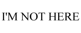 I'M NOT HERE trademark