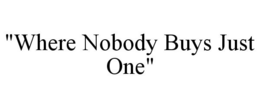 "WHERE NOBODY BUYS JUST ONE" trademark