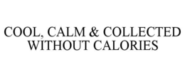 COOL, CALM & COLLECTED WITHOUT CALORIES trademark