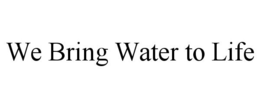 WE BRING WATER TO LIFE trademark