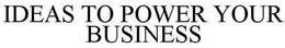 IDEAS TO POWER YOUR BUSINESS trademark