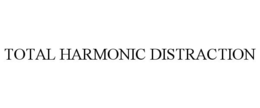 TOTAL HARMONIC DISTRACTION trademark