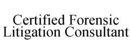 CERTIFIED FORENSIC LITIGATION CONSULTANT trademark