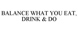 BALANCE WHAT YOU EAT, DRINK & DO trademark