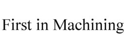 FIRST IN MACHINING trademark