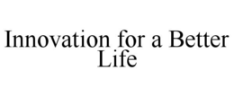 INNOVATION FOR A BETTER LIFE trademark