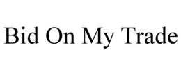 BID ON MY TRADE trademark