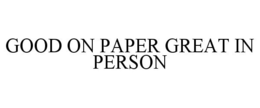 GOOD ON PAPER GREAT IN PERSON trademark