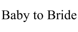 BABY TO BRIDE trademark