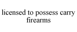 LICENSED TO POSSESS CARRY FIREARMS trademark