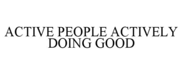 ACTIVE PEOPLE ACTIVELY DOING GOOD trademark