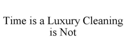 TIME IS A LUXURY CLEANING IS NOT trademark