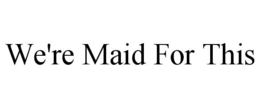 WE'RE MAID FOR THIS trademark